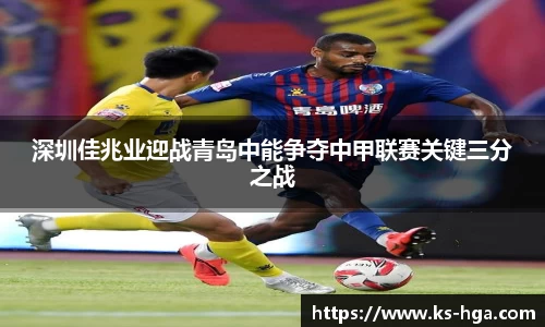 深圳佳兆业迎战青岛中能争夺中甲联赛关键三分之战